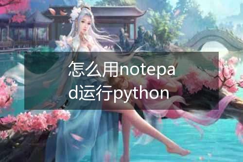 怎么用notepad运行python