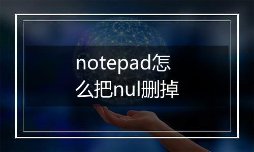 notepad怎么把nul删掉