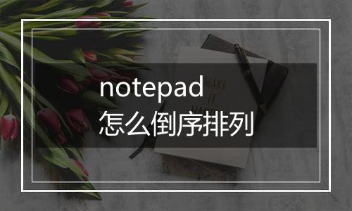notepad怎么倒序排列