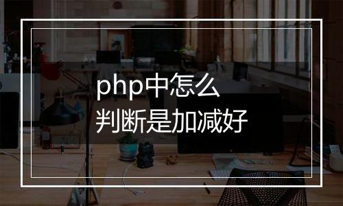 php中怎么判断是加减好