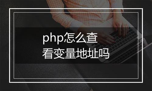 php怎么查看变量地址吗