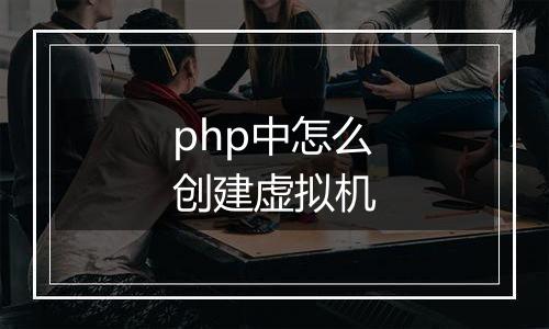 php中怎么创建虚拟机