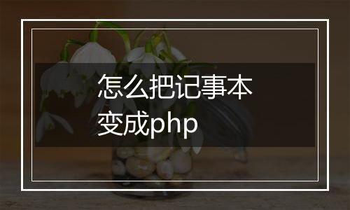 怎么把记事本变成php