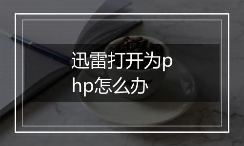 迅雷打开为php怎么办
