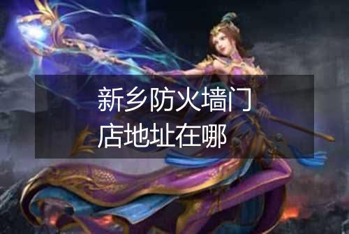新乡防火墙门店地址在哪