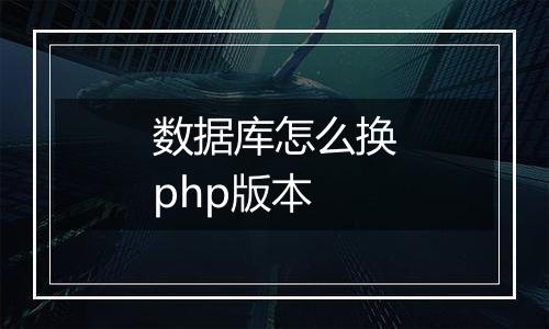 数据库怎么换php版本