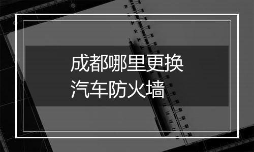 成都哪里更换汽车防火墙