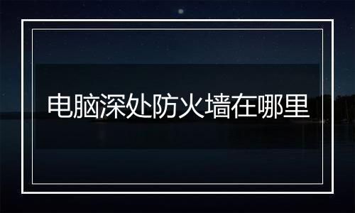 电脑深处防火墙在哪里