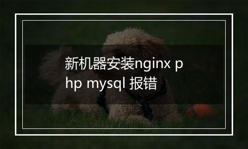 新机器安装nginx php mysql 报错