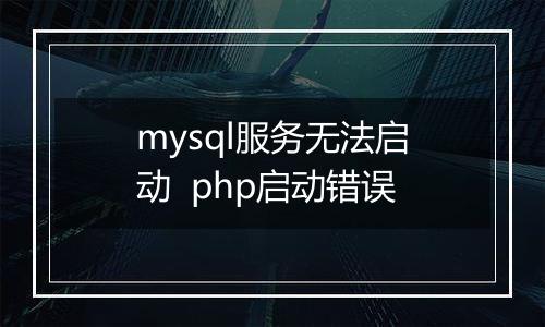 mysql服务无法启动 php启动错误