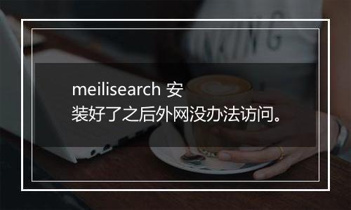 meilisearch 安装好了之后外网没办法访问。