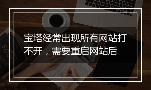 宝塔经常出现所有网站打不开,需要重启网站后