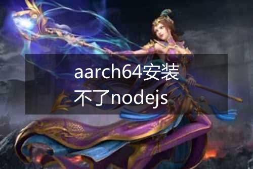 aarch64安装不了nodejs
