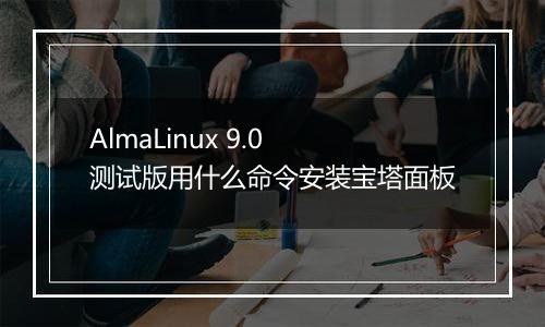 AlmaLinux 9.0 测试版用什么命令安装宝塔面板