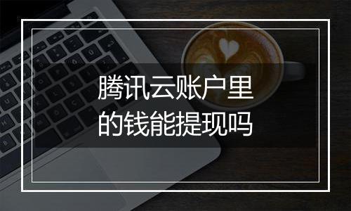 腾讯云账户里的钱能提现吗