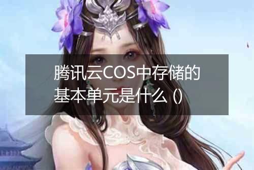 腾讯云COS中存储的基本单元是什么 ()