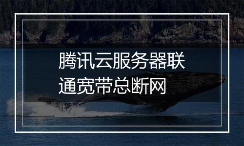 腾讯云服务器联通宽带总断网