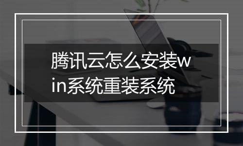 腾讯云怎么安装win系统重装系统