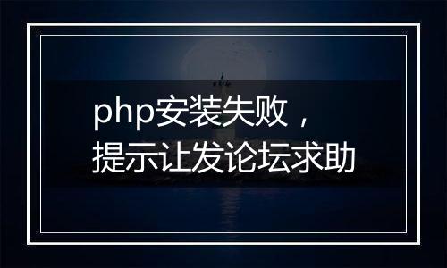 php安装失败,提示让发论坛求助