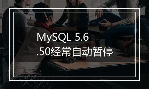 MySQL 5.6.50经常自动暂停