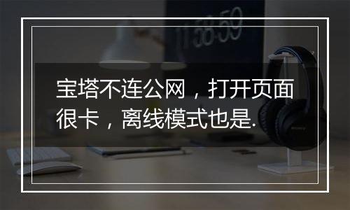 宝塔不连公网,打开页面很卡,离线模式也是.