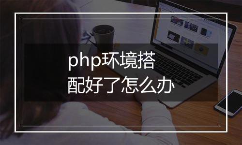 php环境搭配好了怎么办