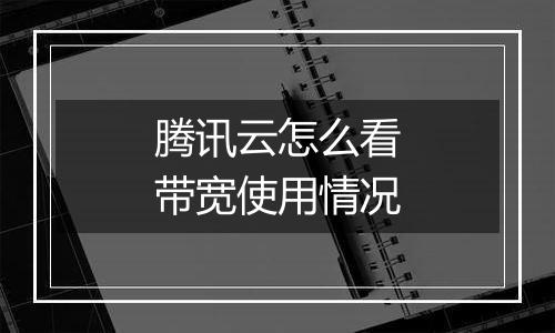 腾讯云怎么看带宽使用情况