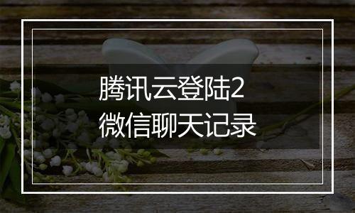 腾讯云登陆2微信聊天记录