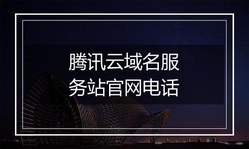 腾讯云域名服务站官网电话