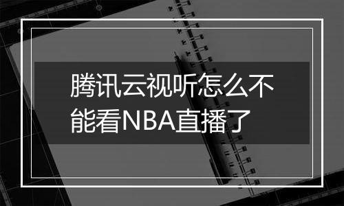 腾讯云视听怎么不能看NBA直播了