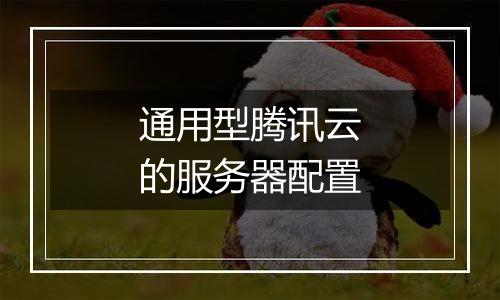 通用型腾讯云的服务器配置
