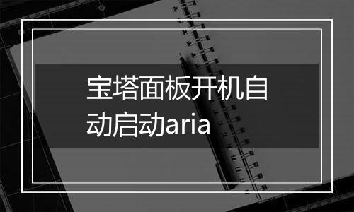 宝塔面板开机自动启动aria