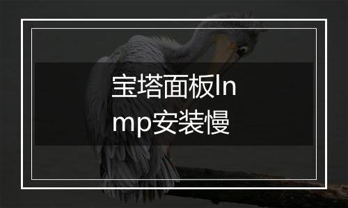 宝塔面板lnmp安装慢