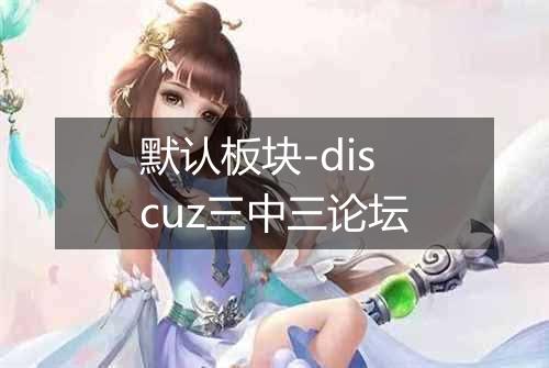 默认板块-discuz三中三论坛