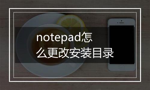 notepad怎么更改安装目录