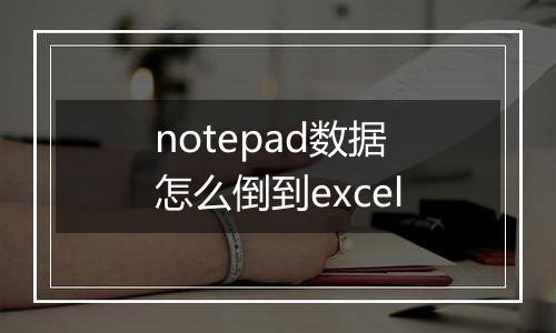notepad数据怎么倒到excel