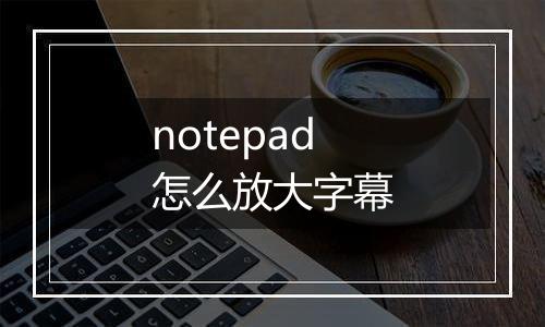 notepad怎么放大字幕