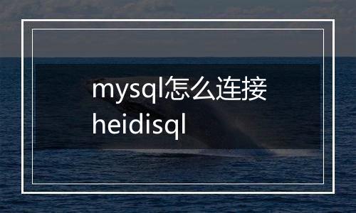 mysql怎么连接heidisql
