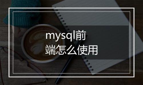 mysql前端怎么使用