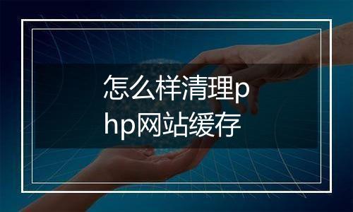 怎么样清理php网站缓存