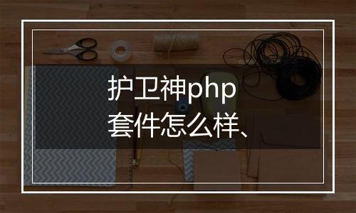 护卫神php套件怎么样、