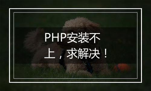 PHP安装不上,求解决!