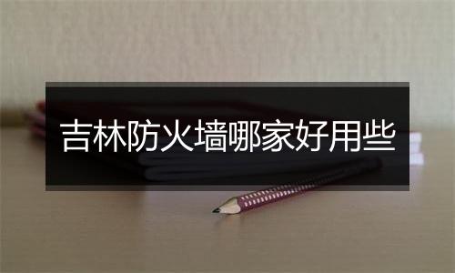 吉林防火墙哪家好用些