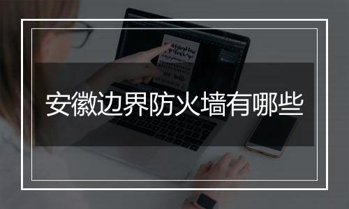 安徽边界防火墙有哪些
