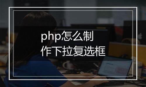 php怎么制作下拉复选框