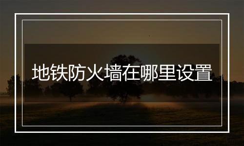 地铁防火墙在哪里设置