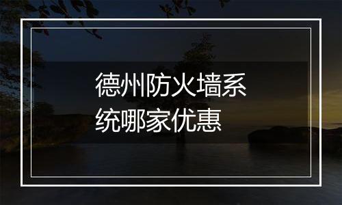 德州防火墙系统哪家优惠