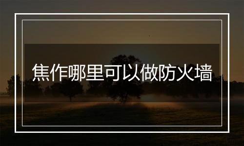 焦作哪里可以做防火墙
