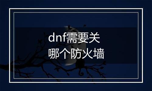 dnf需要关哪个防火墙