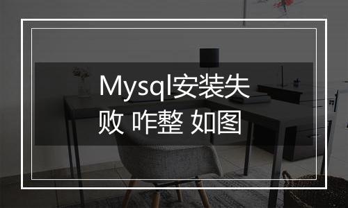 Mysql安装失败 咋整 如图